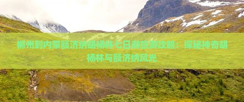 郴州到内蒙额济纳胡杨林七日游