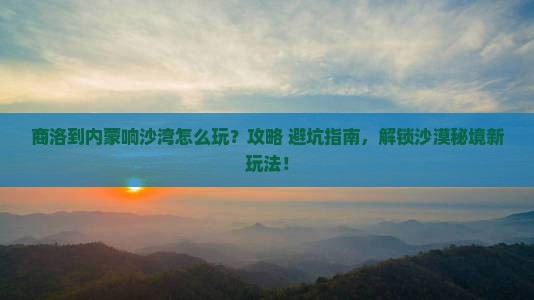 商洛到内蒙响沙湾哪里玩