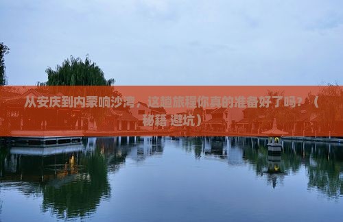 安庆到内蒙响沙湾必去地