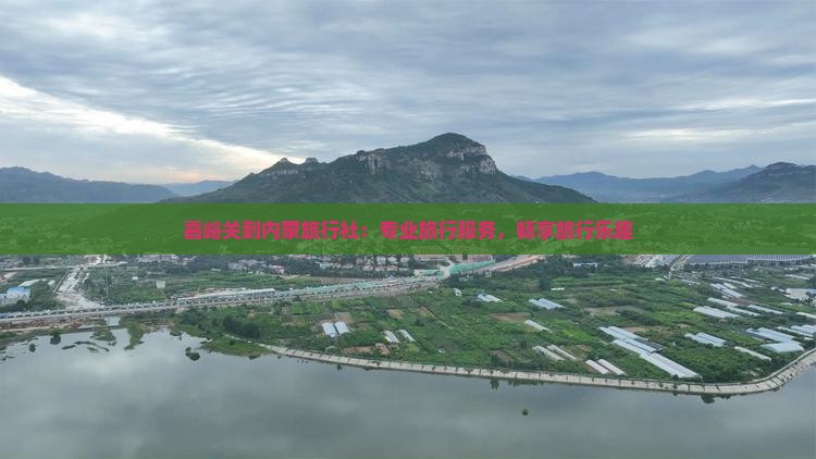 嘉峪关去内蒙旅行社 嘉峪关去内蒙旅行社
