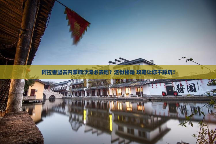 阿拉善盟去内蒙响沙湾必去地