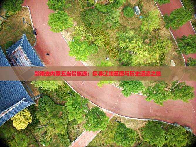 黔南去内蒙五当召旅游：探寻辽阔草原与历史遗迹之旅