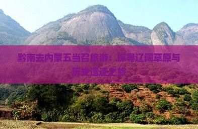 黔南去内蒙五当召旅游：探寻辽阔草原与历史遗迹之旅