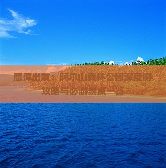 鹰潭出发：阿尔山森林公园深度游攻略与必游景点一览