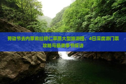 劳动节去内蒙希拉穆仁草原大型旅游团,4日深度游门票攻略与最美季节探访 劳动节去内蒙希拉穆仁草原大型旅游团,4日深度游门票攻略与最美季节探访