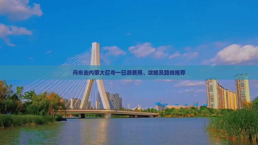 丹东去内蒙大召寺一日游费用、攻略及路线推荐