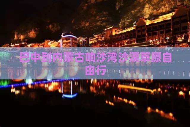 巴中到内蒙古响沙湾沙漠草原自由行