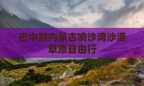巴中到内蒙古响沙湾沙漠草原自由行