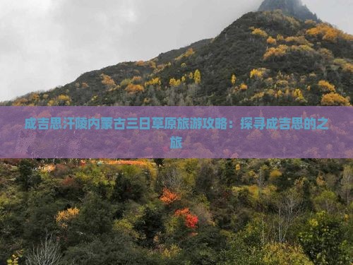 成吉思汗陵内蒙古三日草原旅游攻略:探寻成吉思的之旅 成吉思汗陵内蒙古三日草原旅游攻略:探寻成吉思的之旅