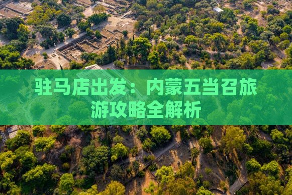 驻马店出发：内蒙五当召旅游攻略全解析