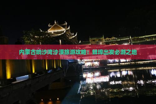 内蒙古响沙湾沙漠旅游攻略：蚌埠出发必游之地