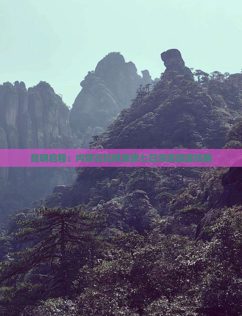 昆明启程：内蒙古拉穆草原七日深度旅游攻略