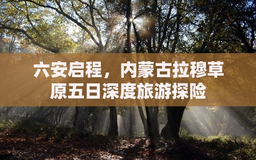 六安启程，内蒙古拉穆草原五日深度旅游探险
