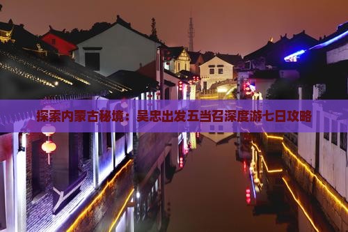 探索内蒙古秘境：吴忠出发五当召深度游七日攻略