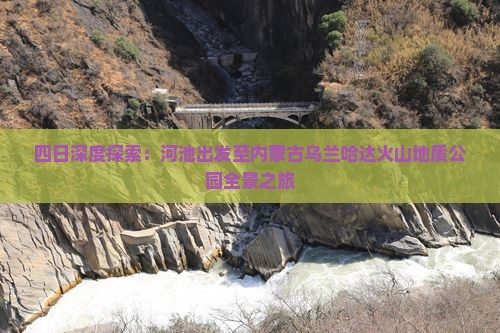 四日深度探索：河池出发至内蒙古乌兰哈达火山地质公园全景之旅
