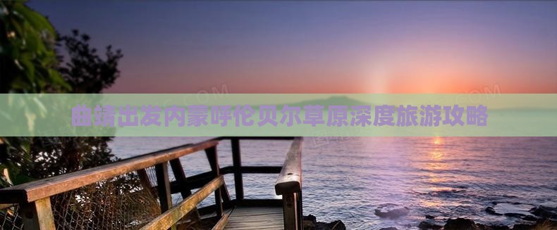 曲靖出发内蒙呼伦贝尔草原深度旅游攻略
