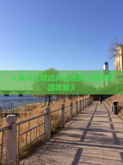 ≮蒙乌兰哈达火山地质公园深度游攻略》