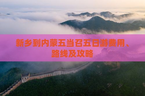 新乡到内蒙五当召五日游费用、路线及攻略