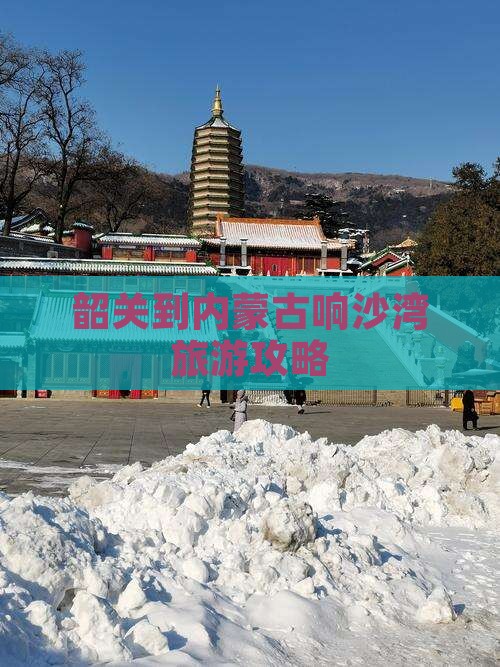 韶关到内蒙古响沙湾旅游攻略