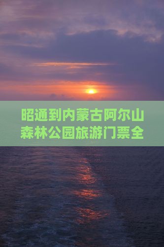 昭通到内蒙古阿尔山森林公园旅游门票全攻略