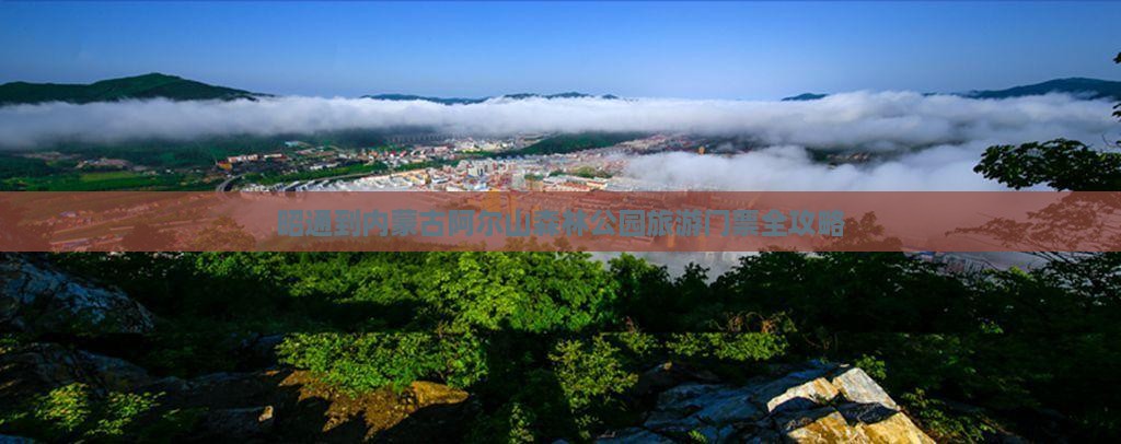 昭通到内蒙古阿尔山森林公园旅游门票全攻略