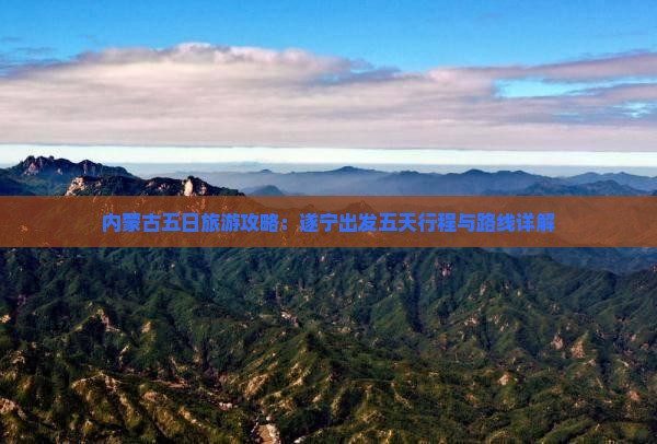 内蒙古五日旅游攻略：遂宁出发五天行程与路线详解