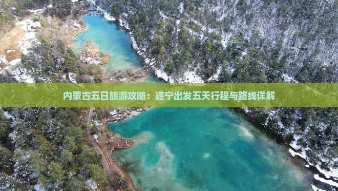 内蒙古五日旅游攻略：遂宁出发五天行程与路线详解