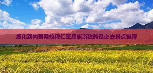 绥化到内蒙希拉穆仁草原旅游攻略及必去景点推荐