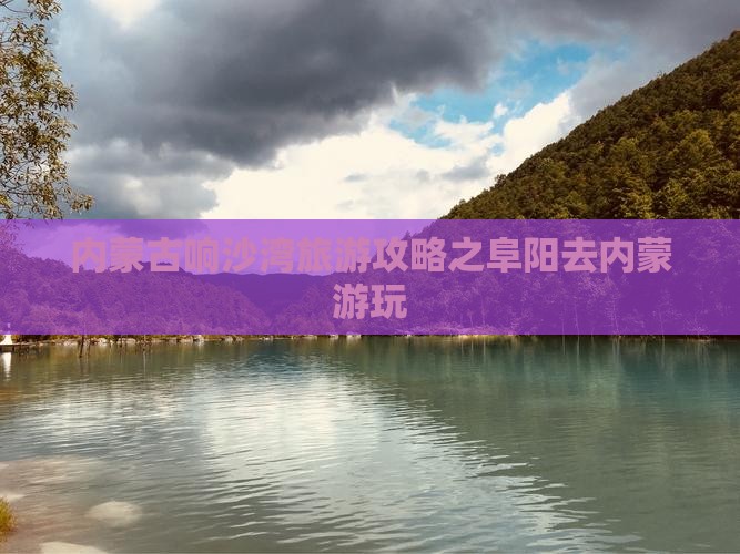 内蒙古响沙湾旅游攻略之阜阳去内蒙游玩