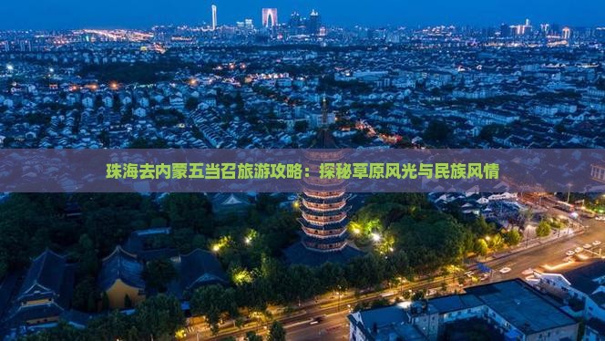 珠海去内蒙五当召旅游攻略：探秘草原风光与民族风情