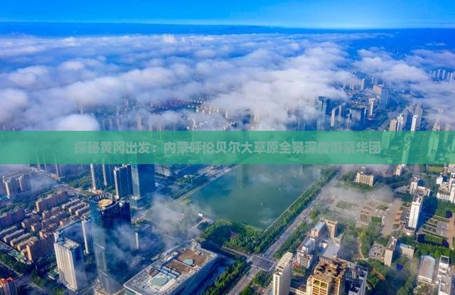 探秘黄冈出发：内蒙呼伦贝尔大草原全景深度游豪华团