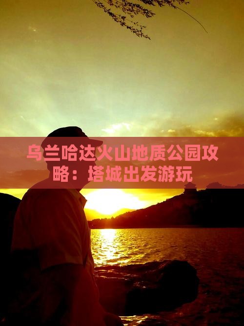 乌兰哈达火山地质公园攻略：塔城出发游玩