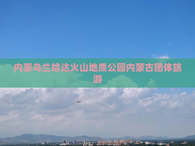内蒙乌兰哈达火山地质公园内蒙古团体旅游