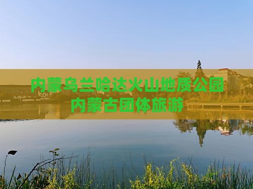 内蒙乌兰哈达火山地质公园内蒙古团体旅游
