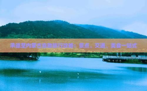 承德至内蒙古自助旅行攻略：景点、交通、美食一站式