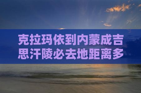 克拉玛依到内蒙成吉思汗陵必去地距离多远
