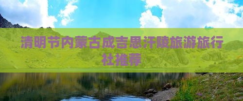 清明节内蒙古成吉思汗陵旅游旅行社推荐