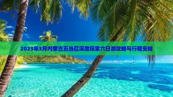 2023年3月内蒙古五当召深度探索六日游攻略与行程安排