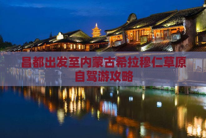 昌都出发至内蒙古希拉穆仁草原自驾游攻略