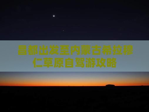 昌都出发至内蒙古希拉穆仁草原自驾游攻略