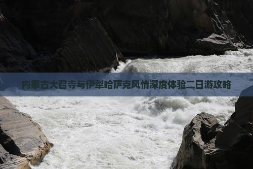 内蒙古大召寺与伊犁哈萨克风情深度体验二日游攻略