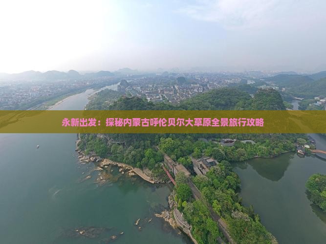 永新出发：探秘内蒙古呼伦贝尔大草原全景旅行攻略