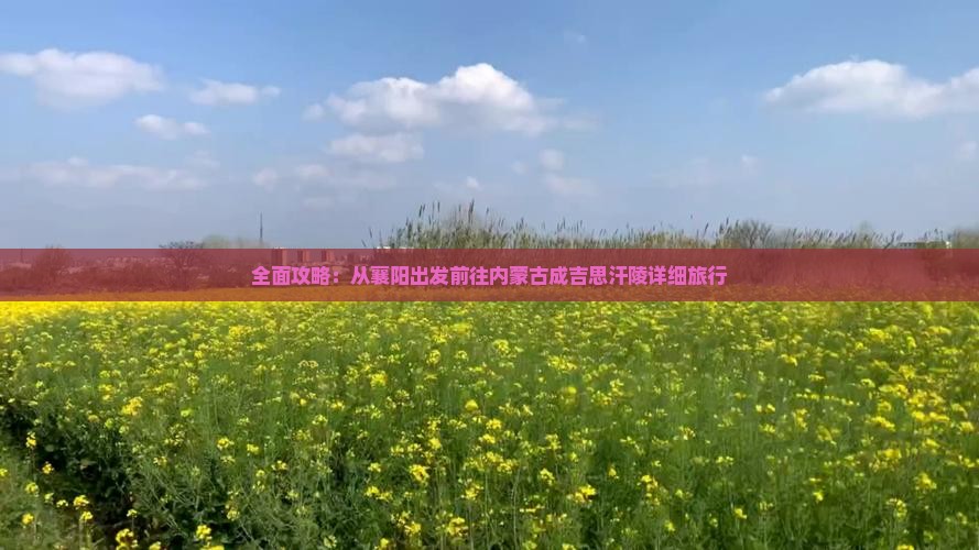 全面攻略：从襄阳出发前往内蒙古成吉思汗陵详细旅行