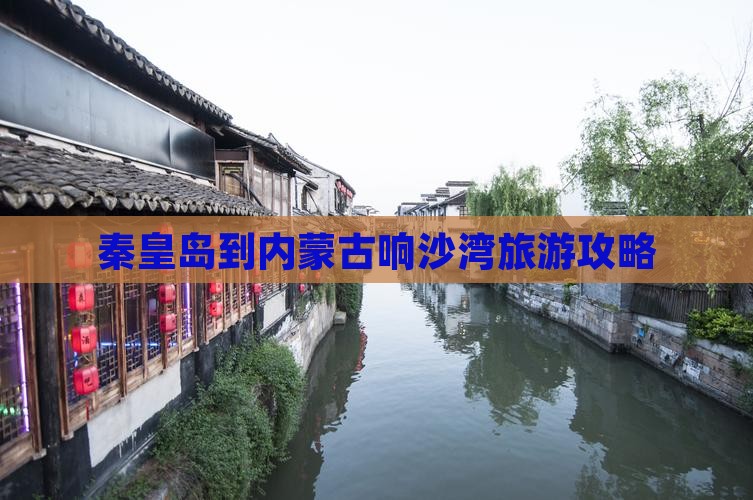 秦皇岛到内蒙古响沙湾旅游攻略