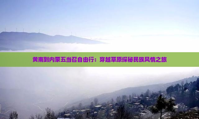 黄南到内蒙五当召自由行：穿越草原探秘民族风情之旅