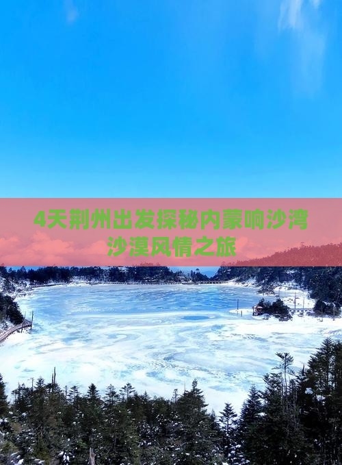 4天荆州出发探秘内蒙响沙湾沙漠风情之旅