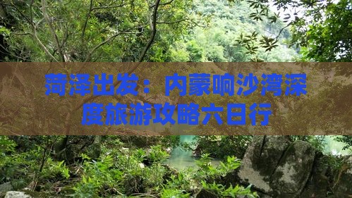 菏泽出发：内蒙响沙湾深度旅游攻略六日行