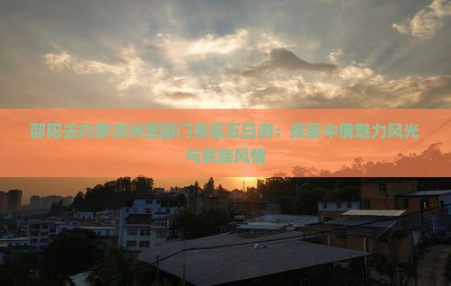 邵阳去内蒙满洲里国门景区五日游：探索中俄魅力风光与民族风情