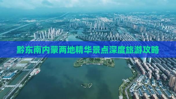 黔东南内蒙两地精华景点深度旅游攻略