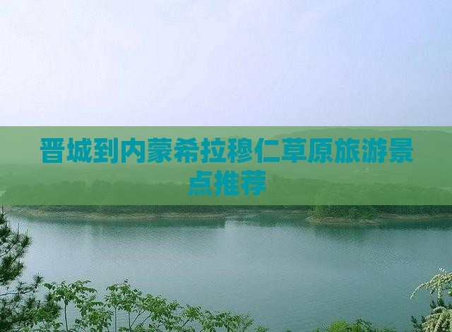 晋城到内蒙希拉穆仁草原旅游景点推荐